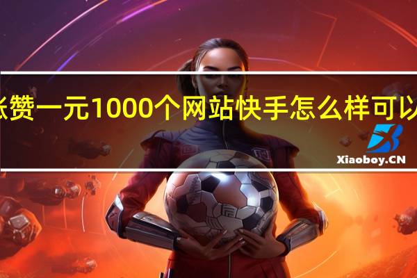 快手涨赞一元1000个网站 快手怎么样可以涨粉丝和赞