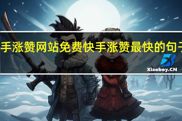 快手涨赞网站免费 快手涨赞最快的句子或图片(快手如何涨赞免费)