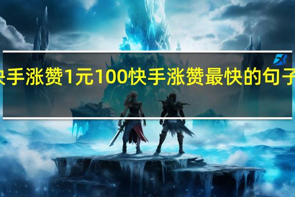 快手涨赞1元100 快手涨赞最快的句子或图片