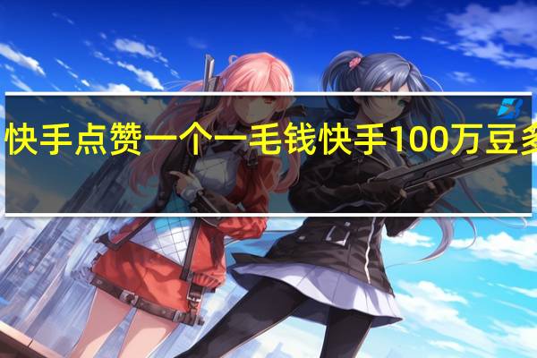 快手点赞一个一毛钱 快手100万豆多少钱