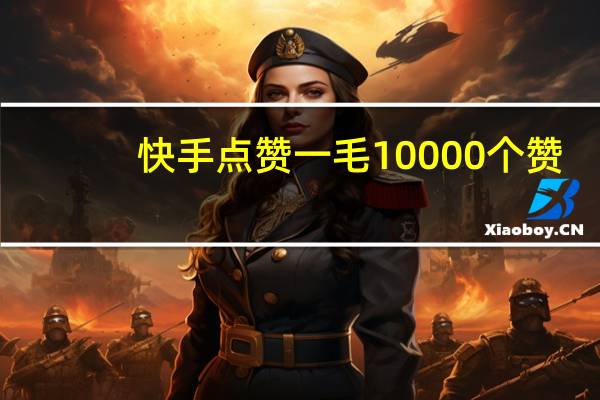 快手点赞一毛10000个赞-买空间说说赞的网址(快手点赞有钱吗一个赞多少钱)