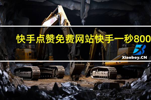 快手点赞免费网站 快手一秒800赞(快手点赞免费网站 快手一秒800赞是真的吗)