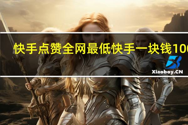 快手点赞全网最低 快手一块钱100个(快手点赞的作品怎么一键删除)
