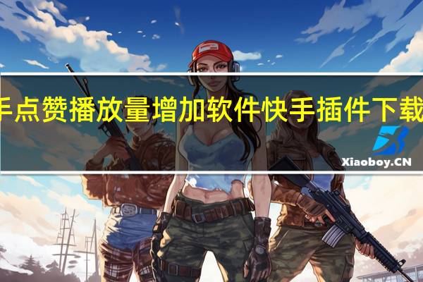 快手点赞播放量增加软件 快手插件下载动态壁纸