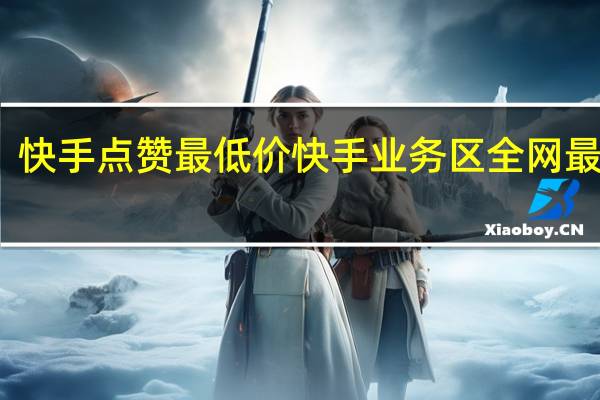 快手点赞最低价 快手业务区全网最低价
