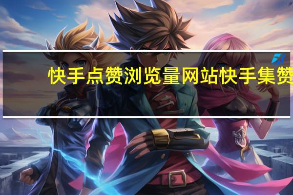 快手点赞浏览量网站 快手集赞(快手点赞怎么清理掉)