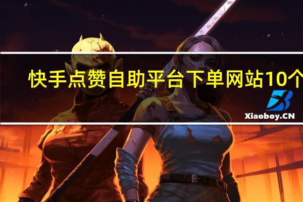 快手点赞自助平台下单网站10个赞 - 老马qq业务网网站_卡永久qq超级会员