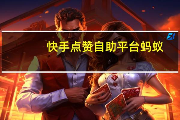 快手点赞自助平台蚂蚁-QQ空间点赞刷浏览(快手作品点赞蚂蚁网站)
