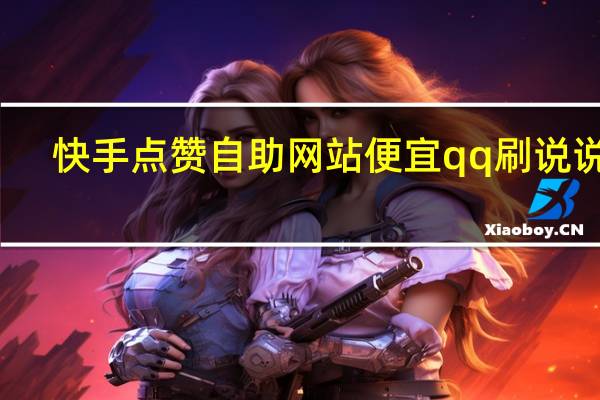 快手点赞自助网站便宜qq刷说说赞