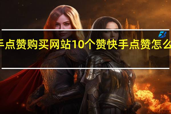 快手点赞购买网站10个赞 快手点赞怎么全部取消(快手点的赞能不能全部取消)