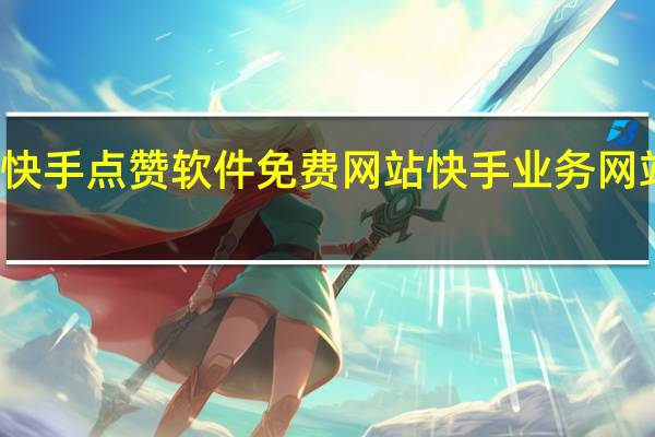 快手点赞软件免费网站 快手业务网站平台(快手点赞的作品怎么一键删除)