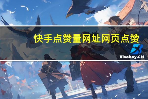 快手点赞量网址 网页点赞(快手点赞量网址 网页点赞是真的吗)