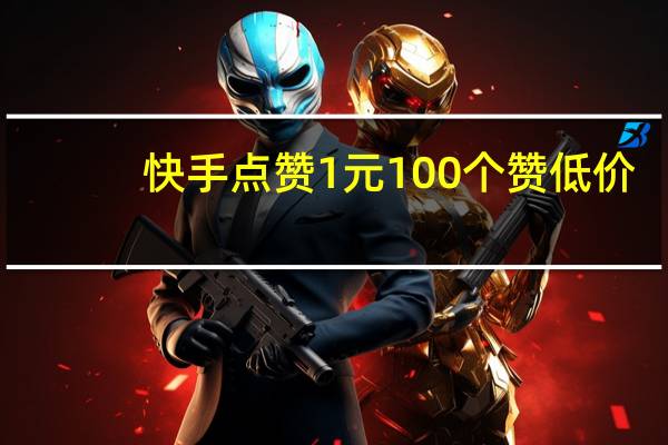 快手点赞1元100个赞低价-qq空间说说赞的网址