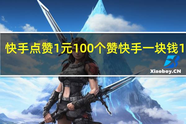 快手点赞1元100个赞 快手一块钱100个(快手点赞1元100个赞 快手一块钱100个是真的吗)