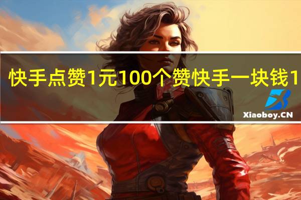 快手点赞1元100个赞 快手一块钱100个