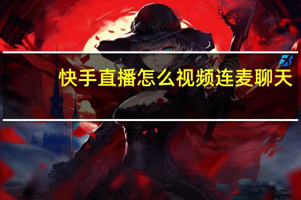 快手直播怎么视频连麦聊天-快手怎样视频连麦聊天