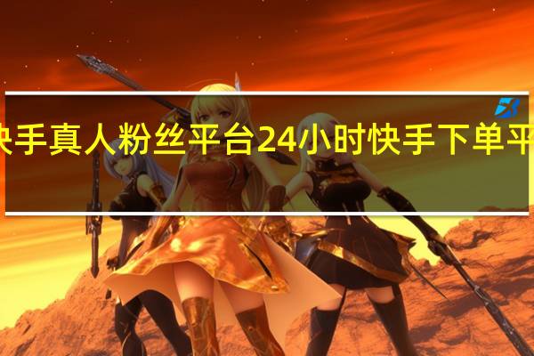 快手真人粉丝平台 24小时快手下单平台便宜(快手100真人粉丝网站)