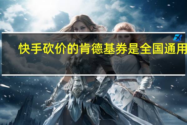 快手砍价的肯德基券是全国通用吗
