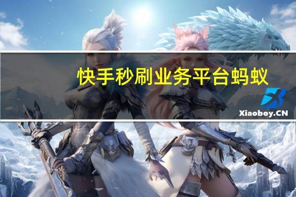 快手秒刷业务平台蚂蚁 - 卡盟自助下单平台