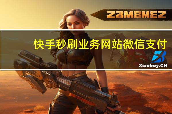 快手秒刷业务网站微信支付 - 快手刷双击教程,刷钻石软件免费版永久