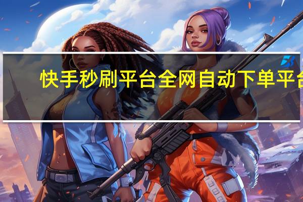 快手秒刷平台 全网自动下单平台