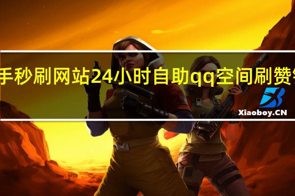 快手秒刷网站24小时自助qq空间刷赞链接便宜