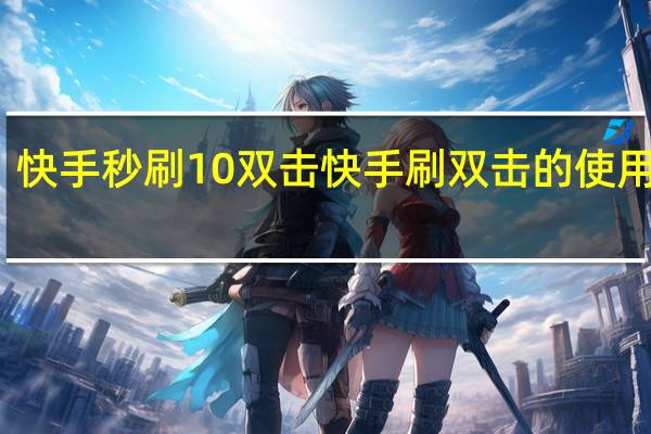 快手秒刷10双击 快手刷双击的使用方法(快手刷双击有用吗)