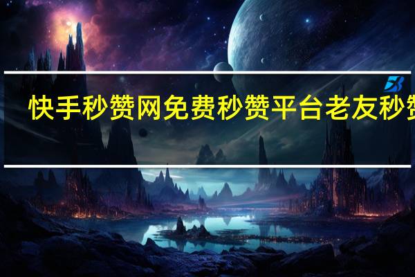 快手秒赞网免费秒赞平台 老友秒赞网(秒赞吧快手)