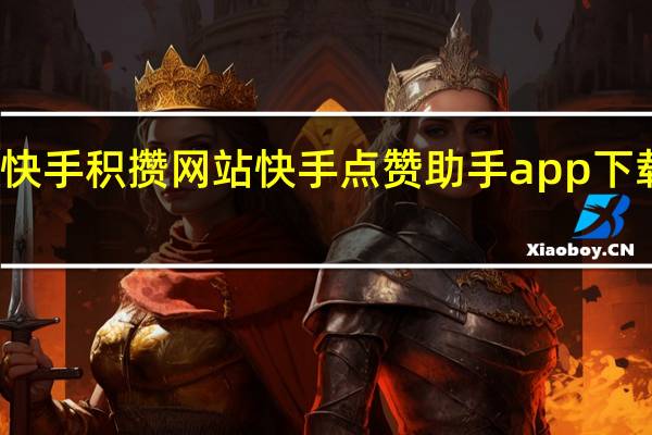 快手积攒网站 快手点赞助手app下载安装(快手集赞怎么赚钱)