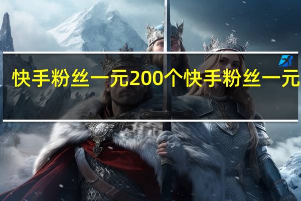 快手粉丝一元200个 快手粉丝一元几个(快手粉丝如何快速增长)