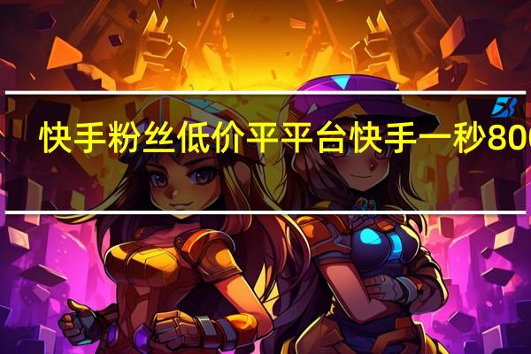 快手粉丝低价平平台 快手一秒800赞(快手粉丝低价平平台 快手一秒800赞是真的吗)