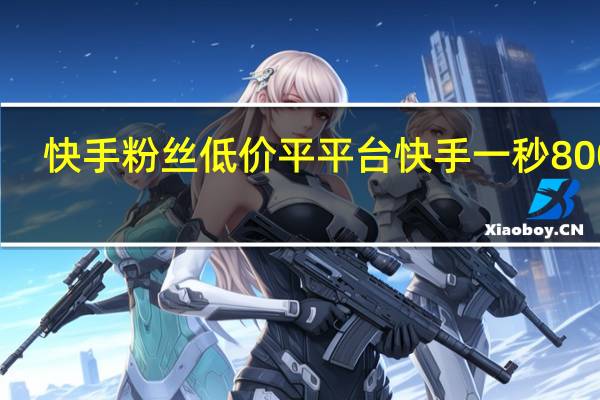 快手粉丝低价平平台 快手一秒800赞(快手粉丝低价平平台 快手一秒800赞是真的吗)