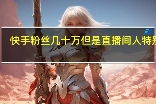 快手粉丝几十万 但是直播间人特别少-刷qq空间人气网站(快手主播粉丝多挣钱吗)