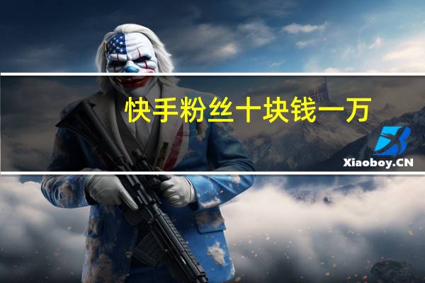 快手粉丝十块钱一万-旺旺低价qq刷空间说说赞(10块钱1w快手粉丝是真的吗)