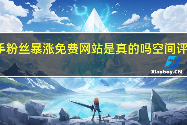 快手粉丝暴涨免费网站是真的吗空间评论买评论