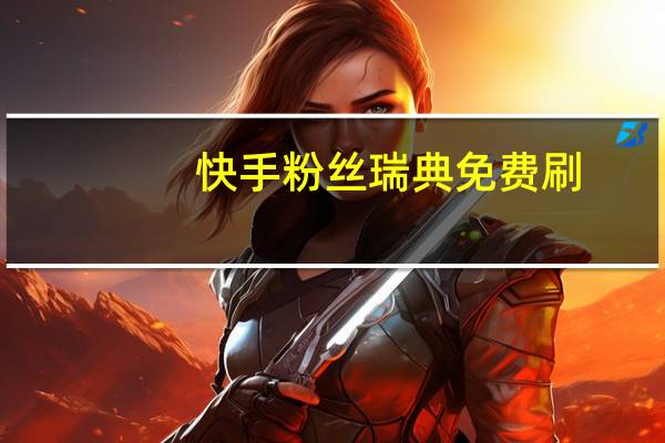 快手粉丝瑞典免费刷-空间人气王免费刷说说赞