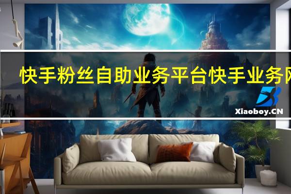 快手粉丝自助业务平台 快手业务网站(快手粉丝如何快速涨到1万)