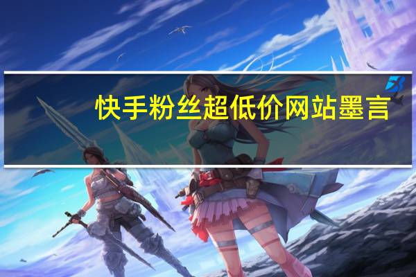 快手粉丝超低价网站墨言-领空间说说赞(墨言快手刷)