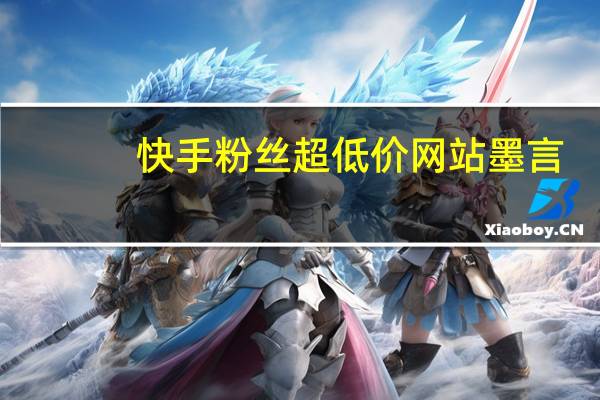 快手粉丝超低价网站墨言-领空间说说赞(墨言快手刷)