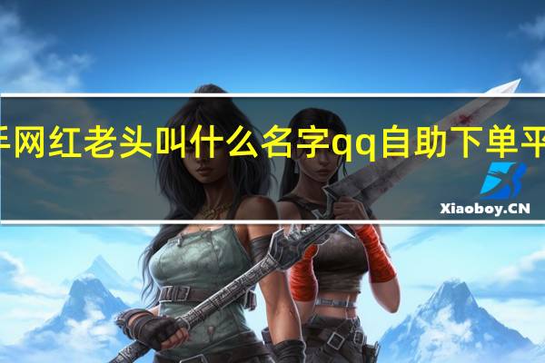 快手网红老头叫什么名字qq自助下单平台批发商