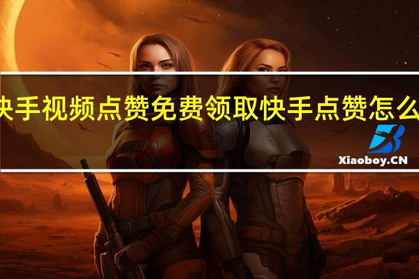 快手视频点赞免费领取 快手点赞怎么看不到(快手点赞视频为什么看不见了)