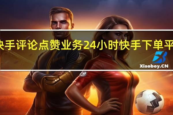 快手评论点赞业务 24小时快手下单平台便宜(快手评论点赞业务 24小时快手下单平台便宜是真的吗)