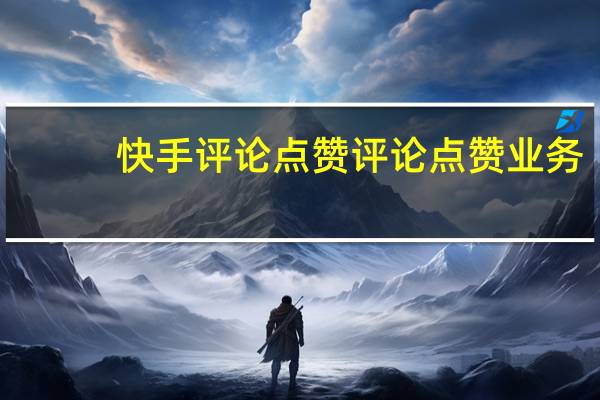 快手评论点赞 评论点赞业务(快手评论区点赞有什么用)