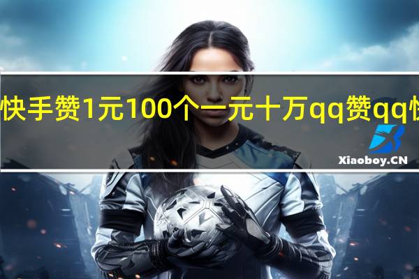 快手赞1元100个 一元十万qq赞qq快乐吧(快手一元100个点赞qq支付)