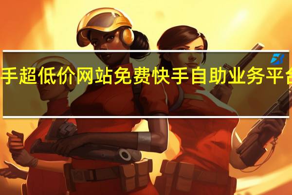 快手超低价网站免费 快手自助业务平台超低价