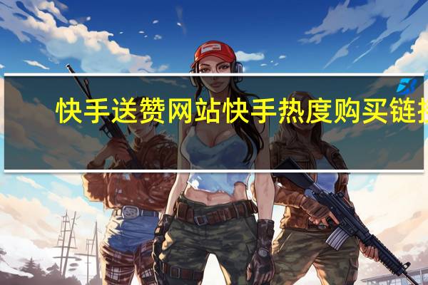 快手送赞网站 快手热度购买链接