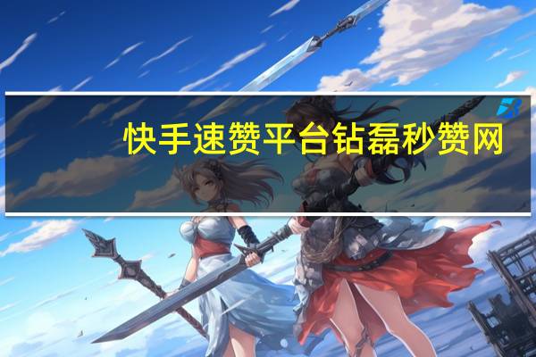 快手速赞平台 钻磊秒赞网(赞快手秒到账)