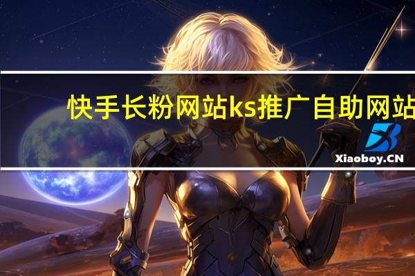 快手长粉网站 ks推广自助网站(快手粉丝网站推广)