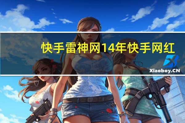 快手雷神网 14年快手网红(雷神网站快手)