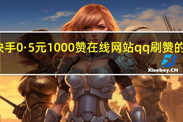 快手0·5元1000赞在线网站qq刷赞的网站是